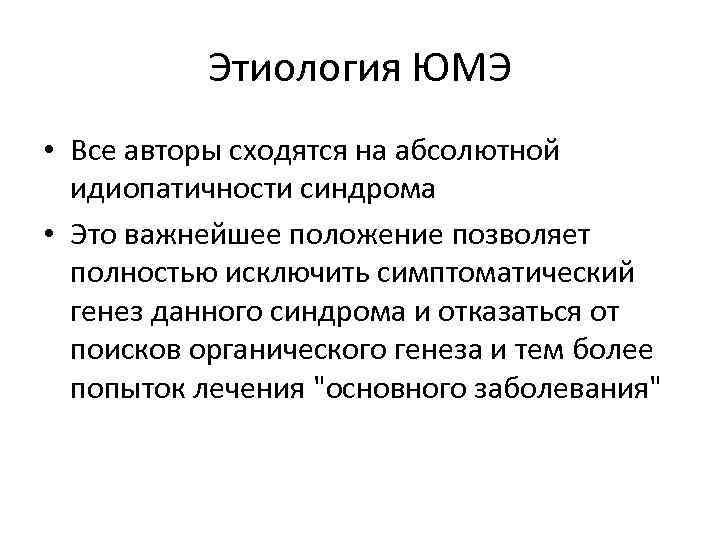 Этиология ЮМЭ • Все авторы сходятся на абсолютной идиопатичности синдрома • Это важнейшее положение