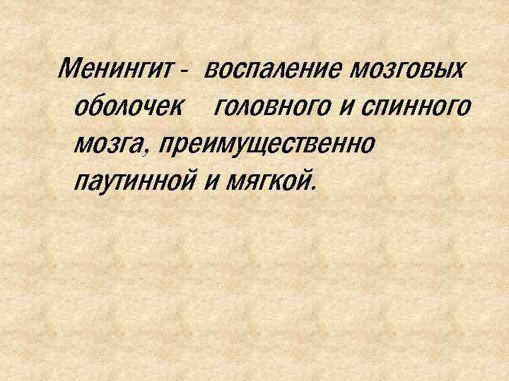 Менингит - воспаление мозговых оболочек головного и спинного мозга, преимущественно паутинной и мягкой. 
