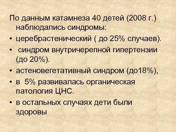 По данным катамнеза 40 детей (2008 г. ) наблюдались синдромы: • церебрастенический ( до