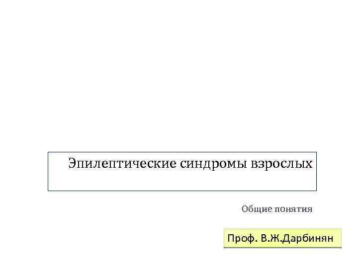 Эпилептические синдромы взрослых Общие понятия Проф. В. Ж. Дарбинян 