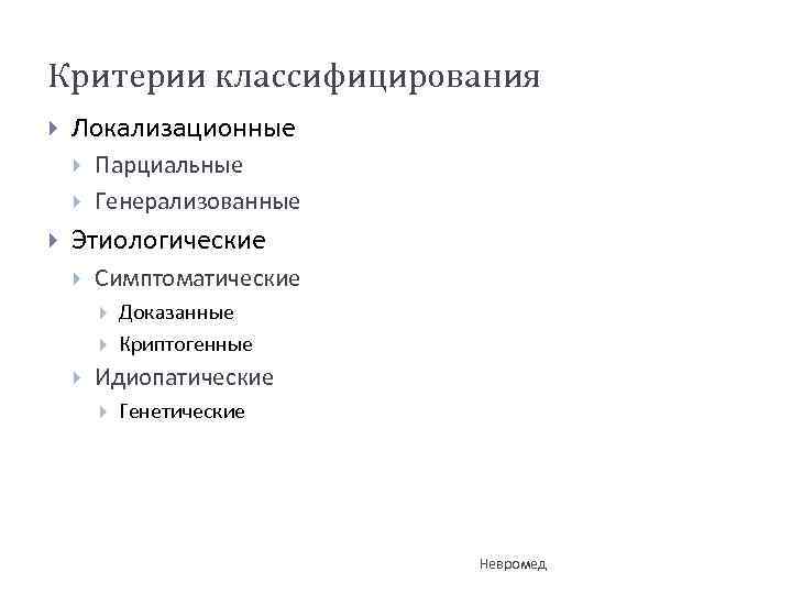 Критерии классифицирования Локализационные Парциальные Генерализованные Этиологические Симптоматические Доказанные Криптогенные Идиопатические Генетические Невромед 