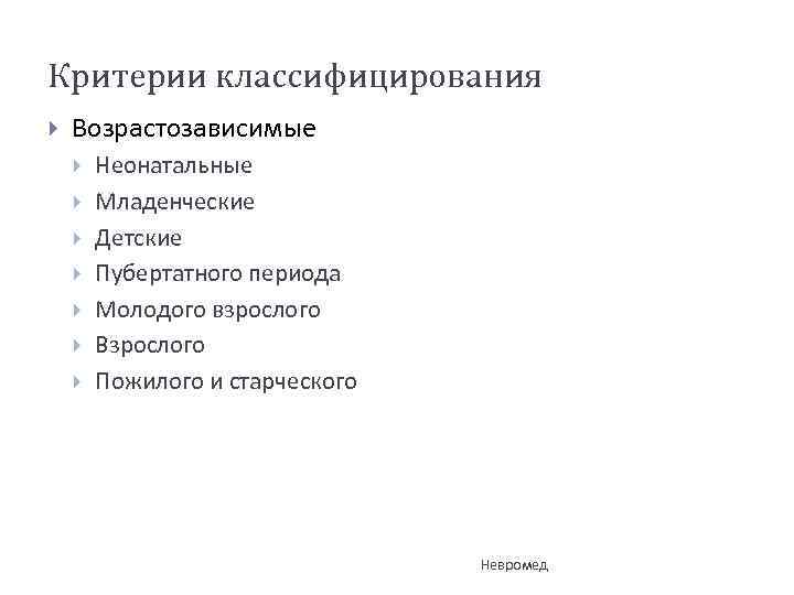 Критерии классифицирования Возрастозависимые Неонатальные Младенческие Детские Пубертатного периода Молодого взрослого Взрослого Пожилого и старческого