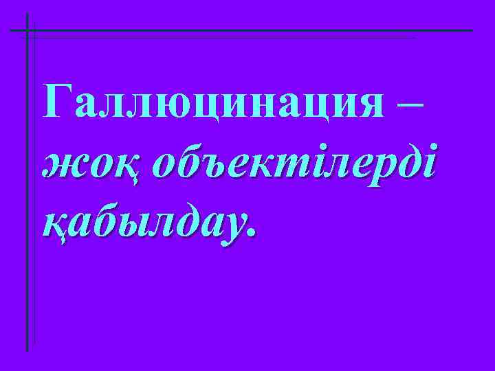 Галлюцинация – жоқ объектілерді қабылдау. 