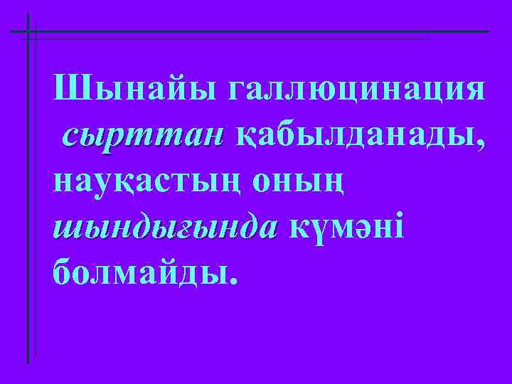 Шынайы галлюцинация сырттан қабылданады, науқастың оның шындығында күмәні болмайды. 