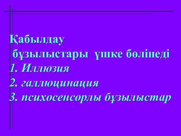 Қабылдау бұзылыстары үшке бөлінеді 1. Иллюзия 2. галлюцинация 3. психосенсорлы бұзылыстар 