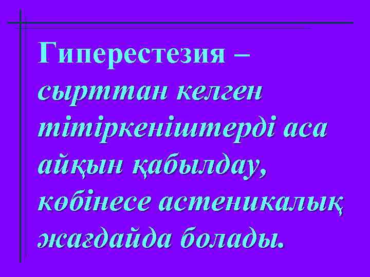 Гиперестезия – сырттан келген тітіркеніштерді аса айқын қабылдау, көбінесе астеникалық жағдайда болады. 