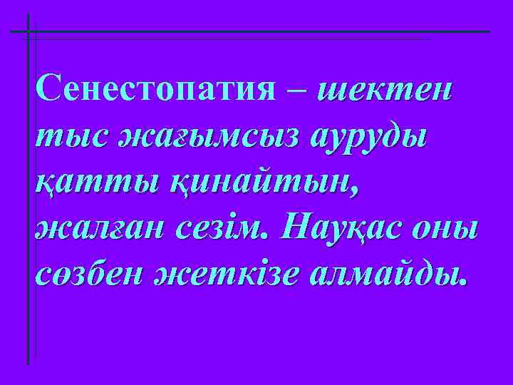 Сенестопатия – шектен тыс жағымсыз ауруды қатты қинайтын, жалған сезім. Науқас оны сөзбен жеткізе