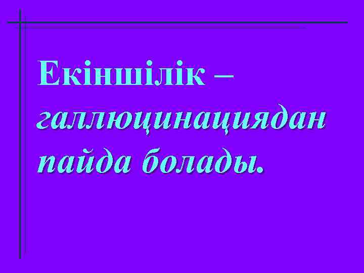 Екіншілік – галлюцинациядан пайда болады. 