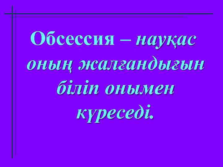 Обсессия – науқас оның жалғандығын біліп онымен күреседі. 