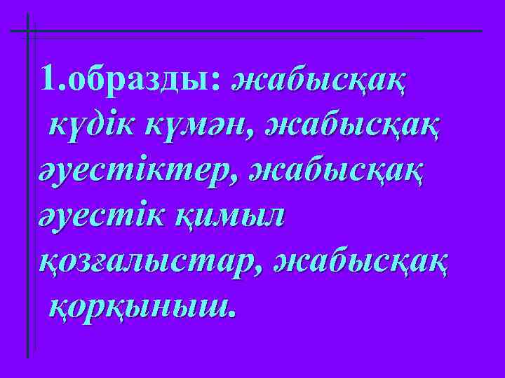 1. образды: жабысқақ күдік күмән, жабысқақ әуестіктер, жабысқақ әуестік қимыл қозғалыстар, жабысқақ қорқыныш. 