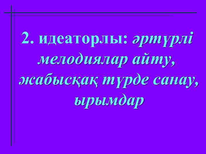 2. идеаторлы: әртүрлі мелодиялар айту, жабысқақ түрде санау, ырымдар 