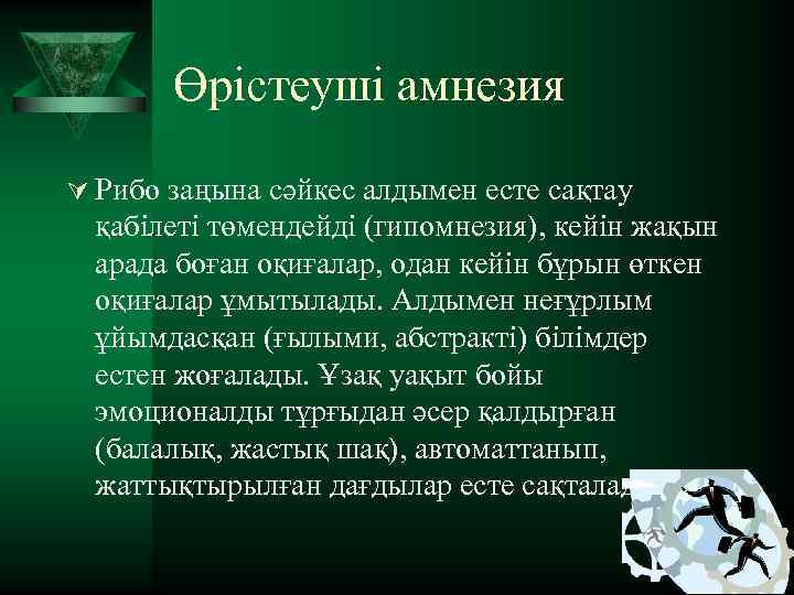 Өрістеуші амнезия Ú Рибо заңына сәйкес алдымен есте сақтау қабілеті төмендейді (гипомнезия), кейін жақын