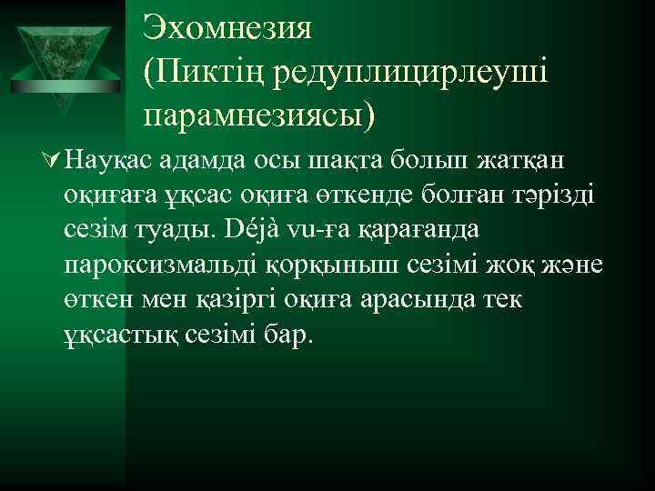 Эхомнезия (Пиктің редуплицирлеуші парамнезиясы) Ú Науқас адамда осы шақта болып жатқан оқиғаға ұқсас оқиға