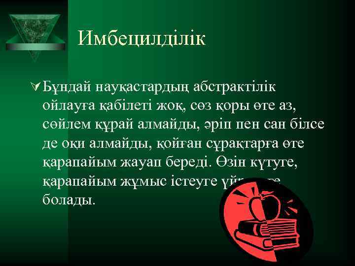 Имбецилділік Ú Бұндай науқастардың абстрактілік ойлауға қабілеті жоқ, сөз қоры өте аз, сөйлем құрай