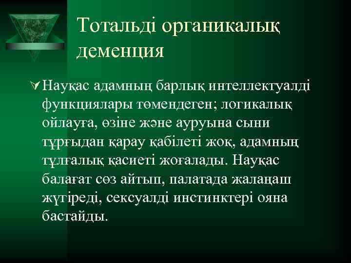 Тотальді органикалық деменция Ú Науқас адамның барлық интеллектуалді функциялары төмендеген; логикалық ойлауға, өзіне және