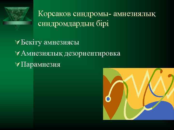 Корсаков синдромы- амнезиялық синдромдардың бірі Ú Бекіту амнезиясы Ú Амнезиялық дезориентировка Ú Парамнезия 