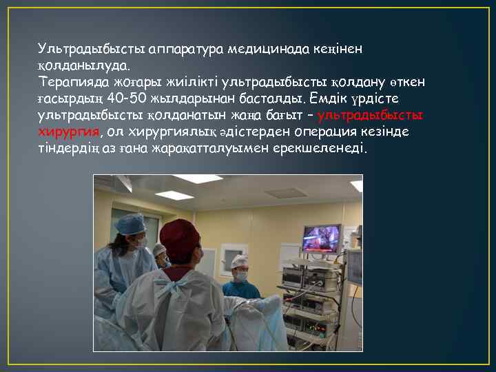Ультрадыбысты аппаратура медицинада кеңінен қолданылуда. Терапияда жоғары жиілікті ультрадыбысты қолдану өткен ғасырдың 40 -50