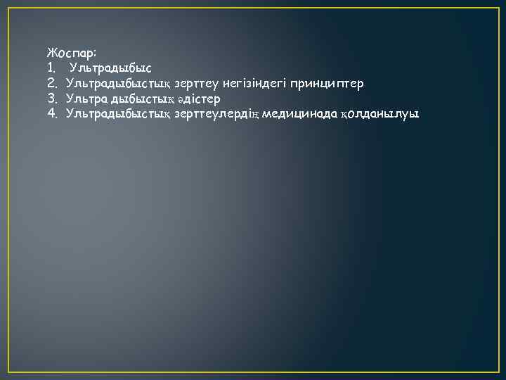 Жоспар: 1. Ультрадыбыс 2. Ультрадыбыстық зерттеу негізіндегі принциптер 3. Ультра дыбыстық әдістер 4. Ультрадыбыстық