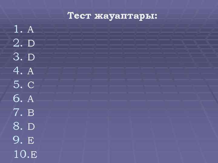 Тест жауаптары: 1. A 2. D 3. D 4. A 5. C 6. A