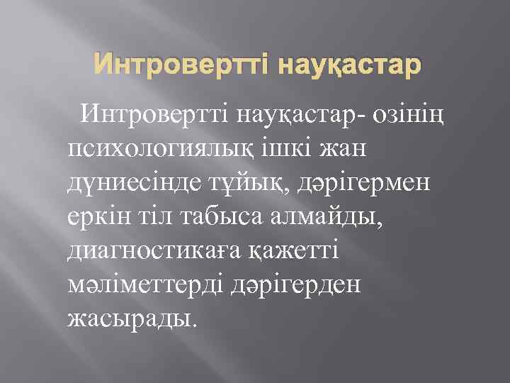 Интровертті науқастар- озінің психологиялық ішкі жан дүниесінде тұйық, дәрігермен еркін тіл табыса алмайды, диагностикаға