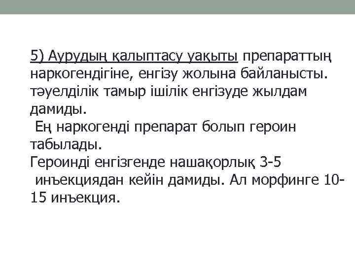 5) Аурудың қалыптасу уақыты препараттың наркогендігіне, енгізу жолына байланысты. тәуелділік тамыр ішілік енгізуде жылдам