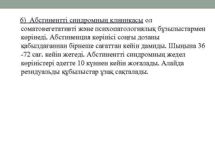 6) Абстинентті синдромның клиникасы ол соматовегетативті және психопатологиялық бұзылыстармен көрінеді. Абстиненция көрінісі соңғы дозаны