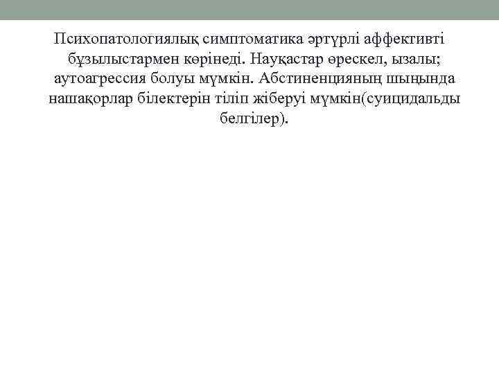 Психопатологиялық симптоматика әртүрлі аффективті бұзылыстармен көрінеді. Науқастар өрескел, ызалы; аутоагрессия болуы мүмкін. Абстиненцияның шыңында