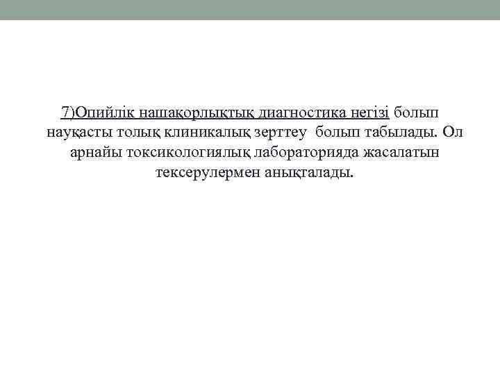 7)Опийлік нашақорлықтық диагностика негізі болып науқасты толық клиникалық зерттеу болып табылады. Ол арнайы токсикологиялық