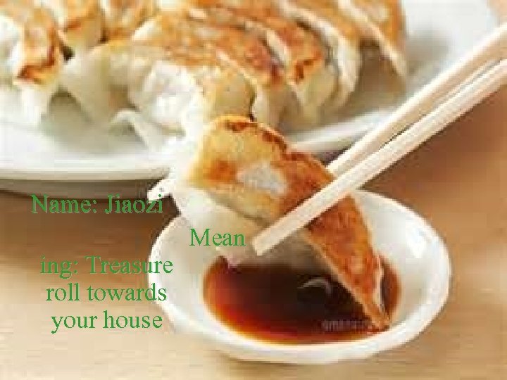 Name: Jiaozi ing: Treasure roll towards your house Mean 