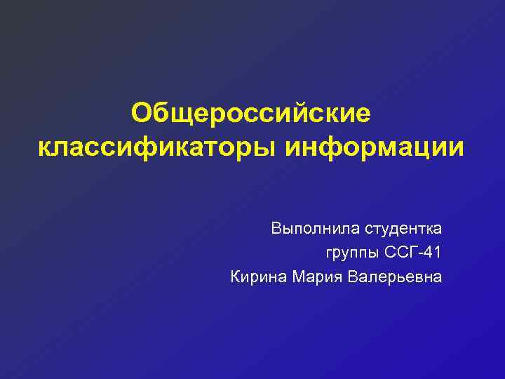 Общероссийские классификаторы информации Выполнила студентка группы ССГ-41 Кирина Мария Валерьевна 