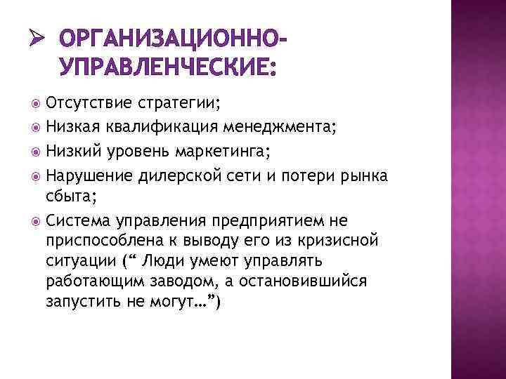 Ø ОРГАНИЗАЦИОННОУПРАВЛЕНЧЕСКИЕ: Отсутствие стратегии; Низкая квалификация менеджмента; Низкий уровень маркетинга; Нарушение дилерской сети и