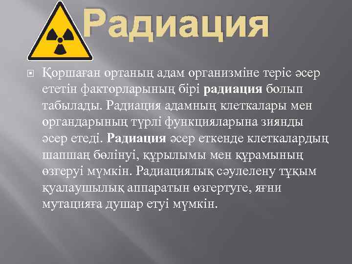Радиация Қоршаған ортаның адам организміне теріс әсер ететін факторларының бірі радиация болып табылады. Радиация