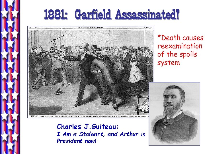 1881: Garfield Assassinated! *Death causes reexamination of the spoils system Charles J. Guiteau: I