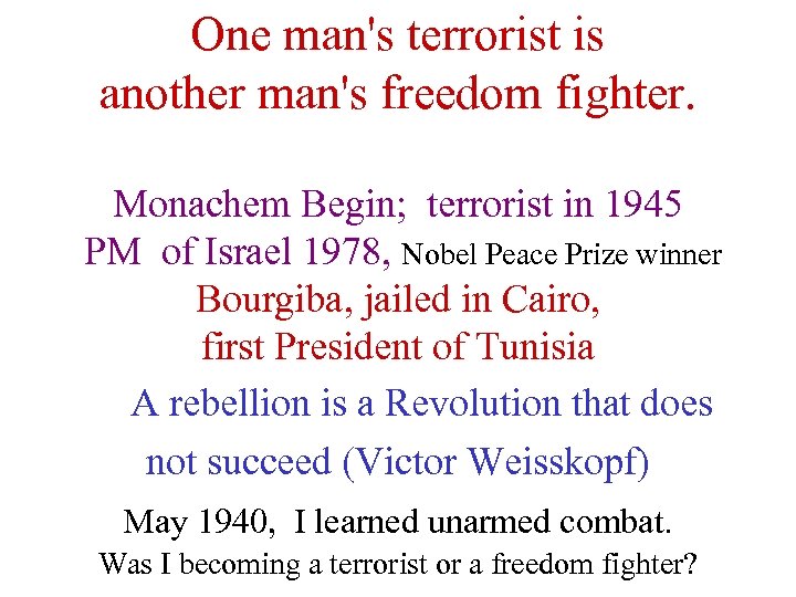 One man's terrorist is another man's freedom fighter. Monachem Begin; terrorist in 1945 PM