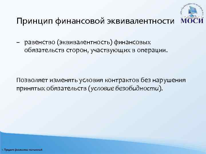 Принцип финансовой эквивалентности – равенство (эквивалентность) финансовых обязательств сторон, участвующих в операции. Позволяет изменять