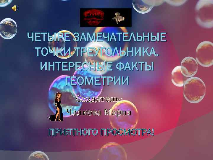 ЧЕТЫРЕ ЗАМЕЧАТЕЛЬНЫЕ ТОЧКИ ТРЕУГОЛЬНИКА. ИНТЕРЕСНЫЕ ФАКТЫ ГЕОМЕТРИИ Создатель: Чалкова Мария ПРИЯТНОГО ПРОСМОТРА! 