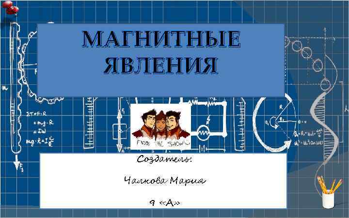 МАГНИТНЫЕ ЯВЛЕНИЯ Создатель: Чалкова Мария 9 «А» 