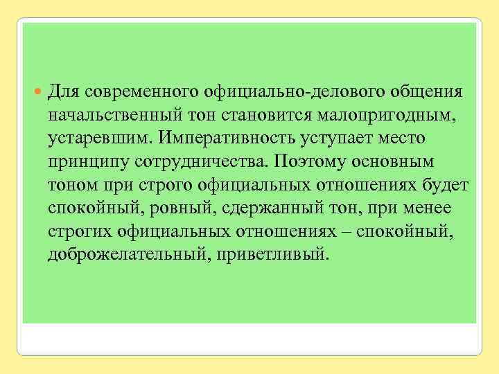  Для современного официально-делового общения начальственный тон становится малопригодным, устаревшим. Императивность уступает место принципу