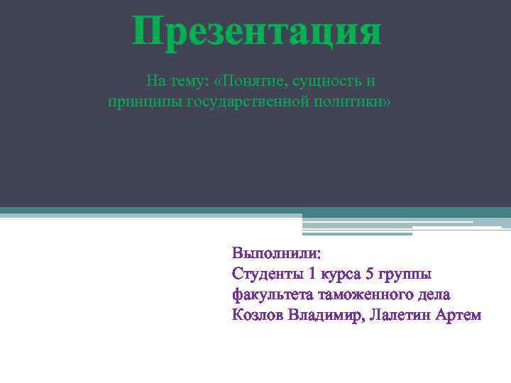 Презентация На тему: «Понятие, сущность и принципы государственной политики» Выполнили: Студенты 1 курса 5