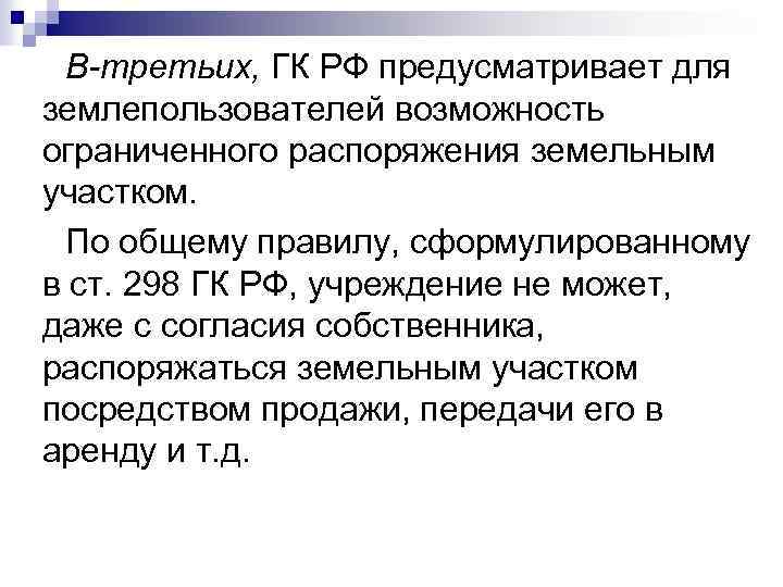 В-третьих, ГК РФ предусматривает для землепользователей возможность ограниченного распоряжения земельным участком. По общему правилу,
