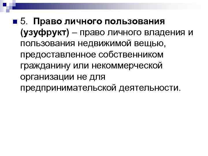 n 5. Право личного пользования (узуфрукт) – право личного владения и пользования недвижимой вещью,