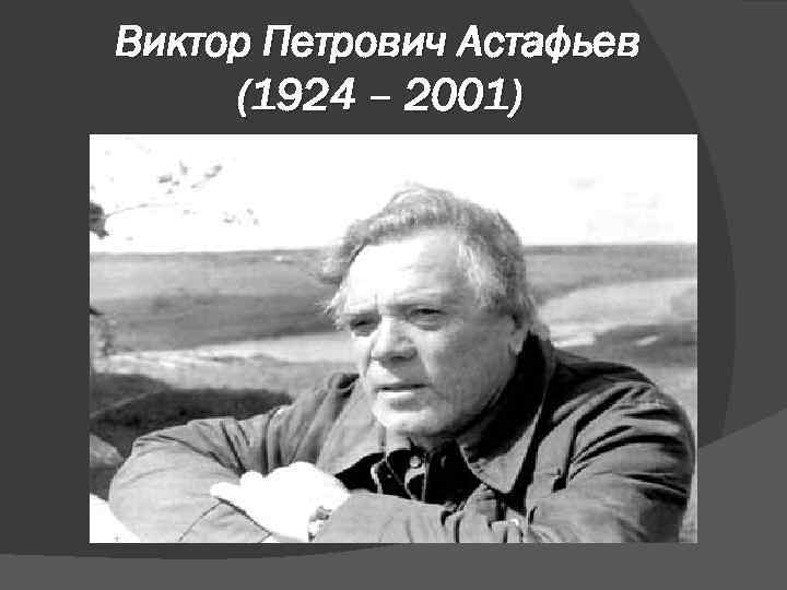 Виктор Петрович Астафьев (1924 – 2001) 