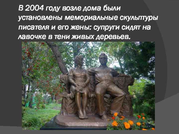 В 2004 году возле дома были установлены мемориальные скульптуры писателя и его жены: супруги