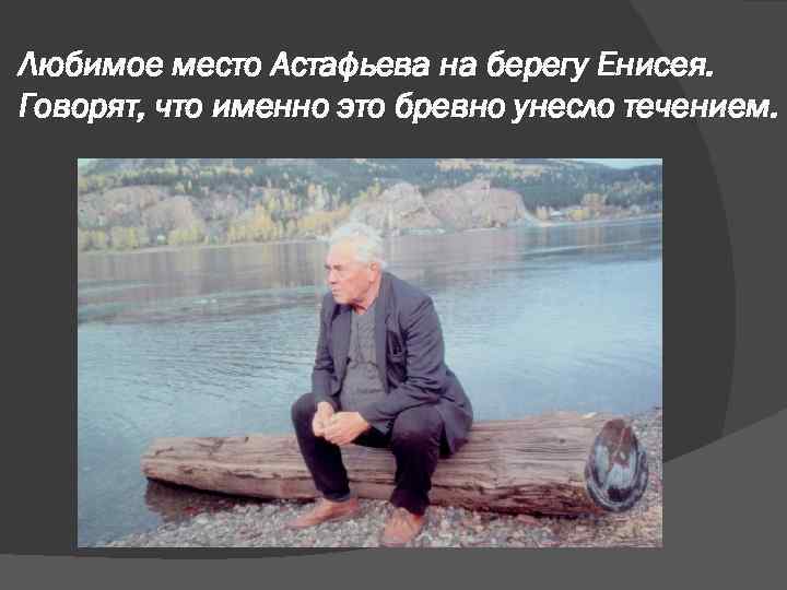 Любимое место Астафьева на берегу Енисея. Говорят, что именно это бревно унесло течением. 