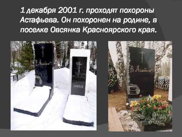1 декабря 2001 г. проходят похороны Астафьева. Он похоронен на родине, в поселке Овсянка