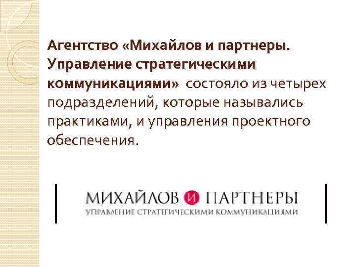 Агентство «Михайлов и партнеры. Управление стратегическими коммуникациями» состояло из четырех подразделений, которые назывались практиками,