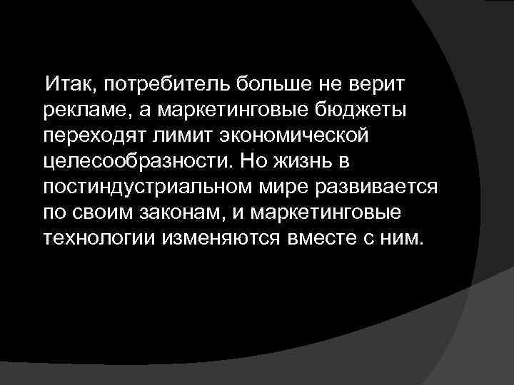  Итак, потребитель больше не верит рекламе, а маркетинговые бюджеты переходят лимит экономической целесообразности.