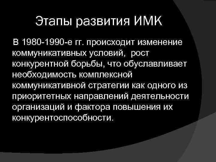 Этапы развития ИМК В 1980 -1990 -е гг. происходит изменение коммуникативных условий, рост конкурентной