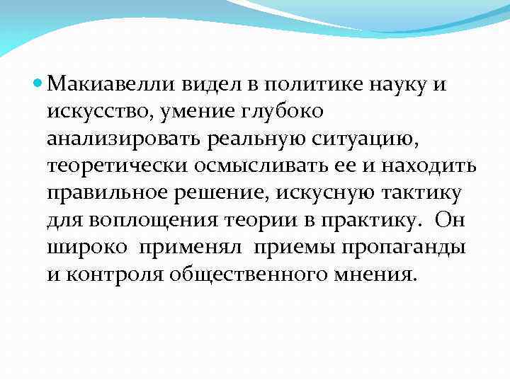  Макиавелли видел в политике науку и искусство, умение глубоко анализировать реальную ситуацию, теоретически