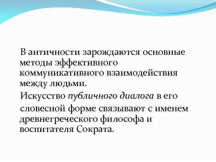 В античности зарождаются основные методы эффективного коммуникативного взаимодействия между людьми. Искусство публичного диалога в